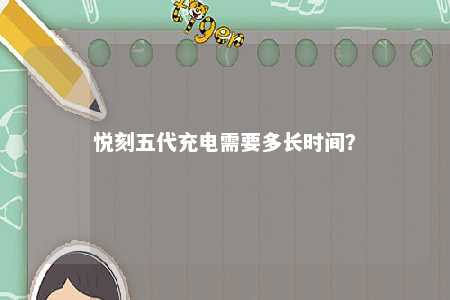 悦刻五代充电需要多长时间
？ 